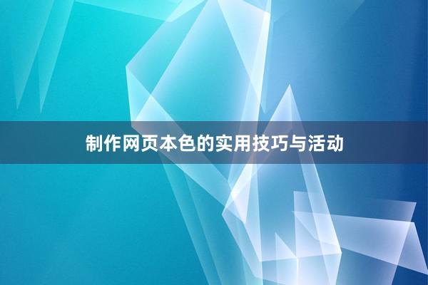 制作网页本色的实用技巧与活动