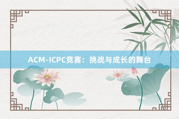 ACM-ICPC竞赛：挑战与成长的舞台