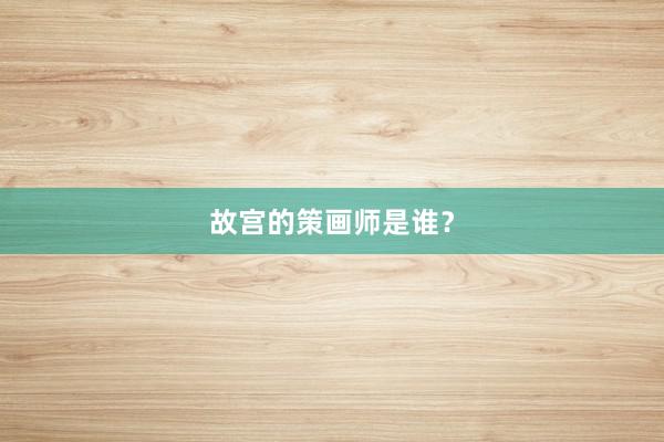 故宫的策画师是谁？