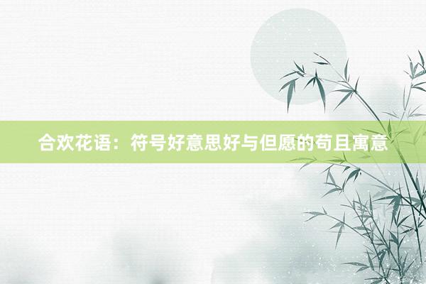 合欢花语:符号好意思好与但愿的苟且寓意
