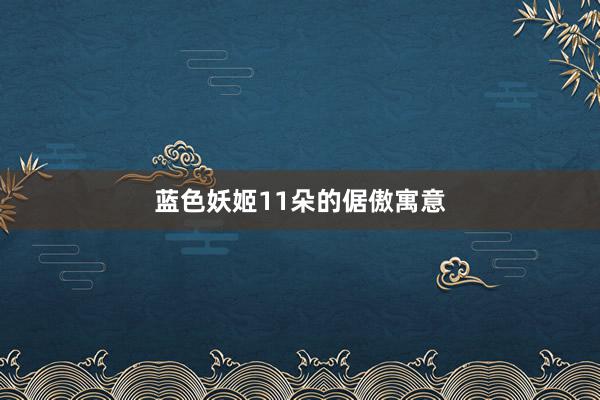 蓝色妖姬11朵的倨傲寓意